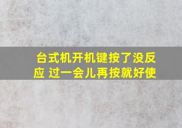 台式机开机键按了没反应 过一会儿再按就好使